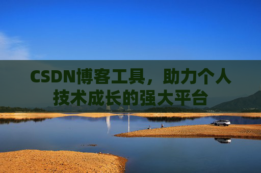 CSDN博客工具,助力个人技术成长的强大平台